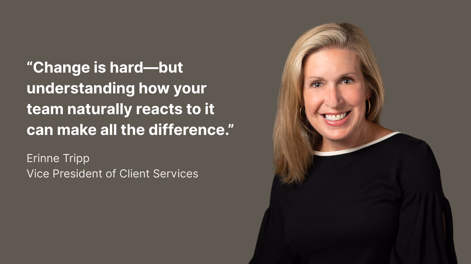 "Change is hard--but understanding how your team naturally reacts to it can make all the difference." Erinne Tripp, Vice President of Client Services